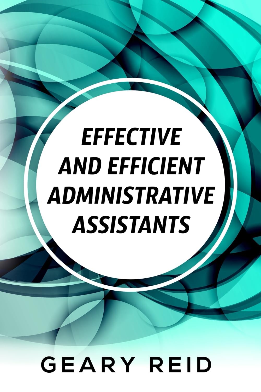 Effective and Efficient Administrative Assistants: By acquiring the necessary skills and habits, administrative assistants can achieve greater professional success. Business, Finance & Career