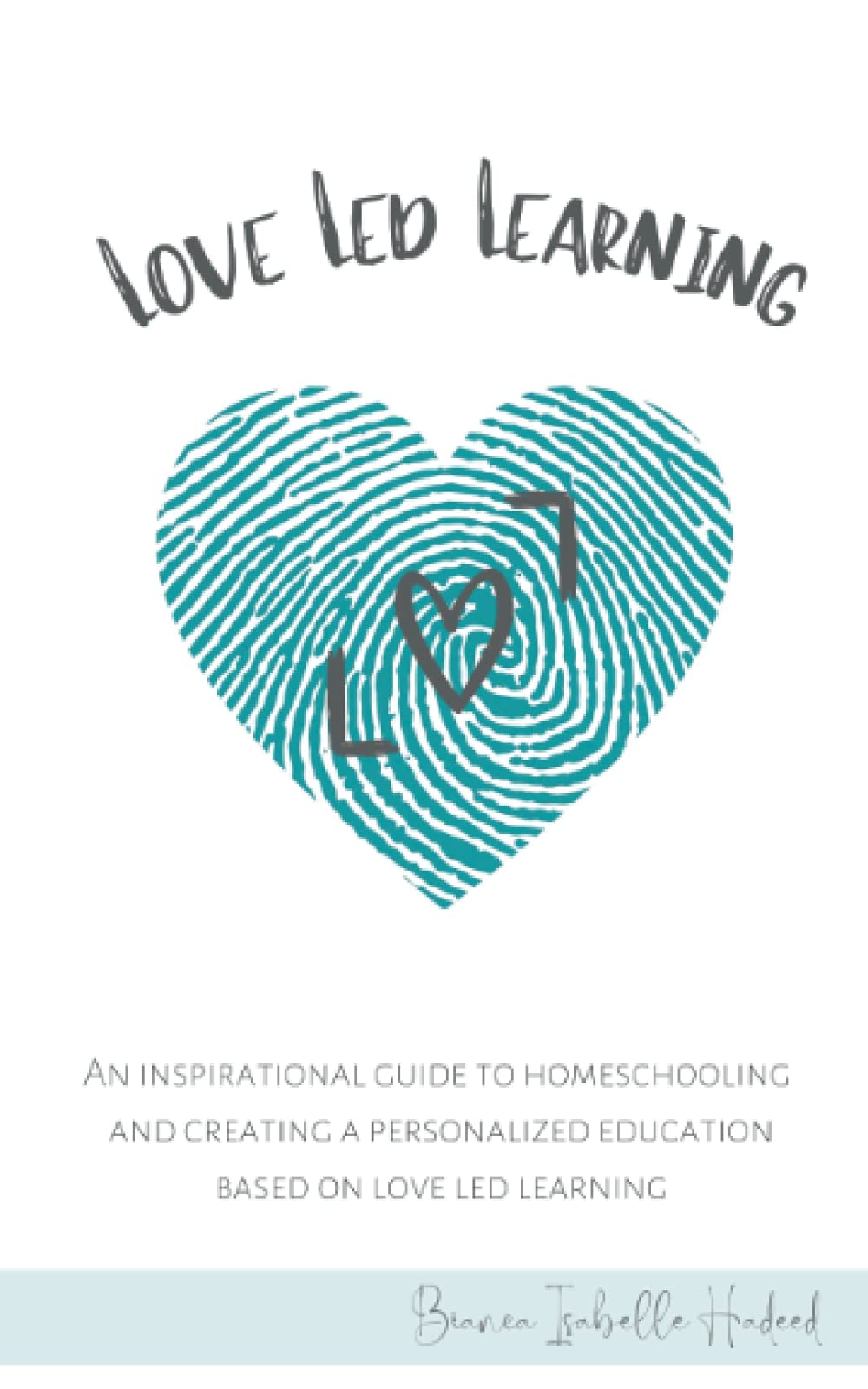 Love Led Learning: An Inspiring Guide to Homeschooling and Creating a Personalized Education based on Love Led Learning Science