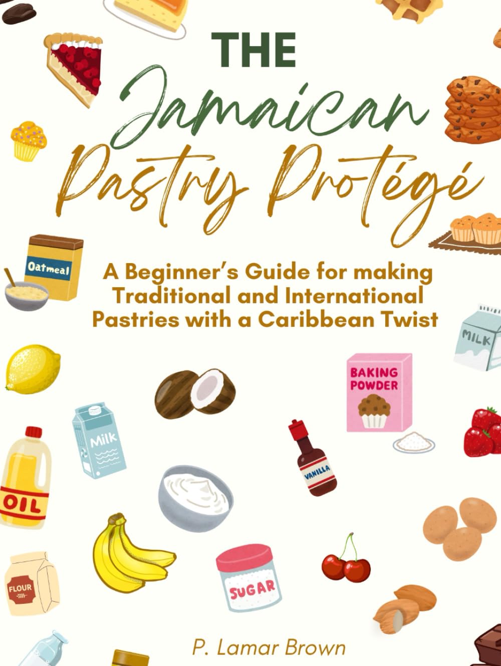 THE JAMAICAN PASTRY PROTÉGÉ: A Beginner’s Guide for making Traditional and International Pastries with a Caribbean Twist Cooking & Enjoying