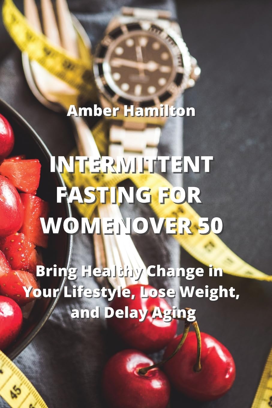 Intermittent Fasting for Women Over 50: Bring Healthy Change in Your Lifestyle, Lose Weight, and Delay Aging book