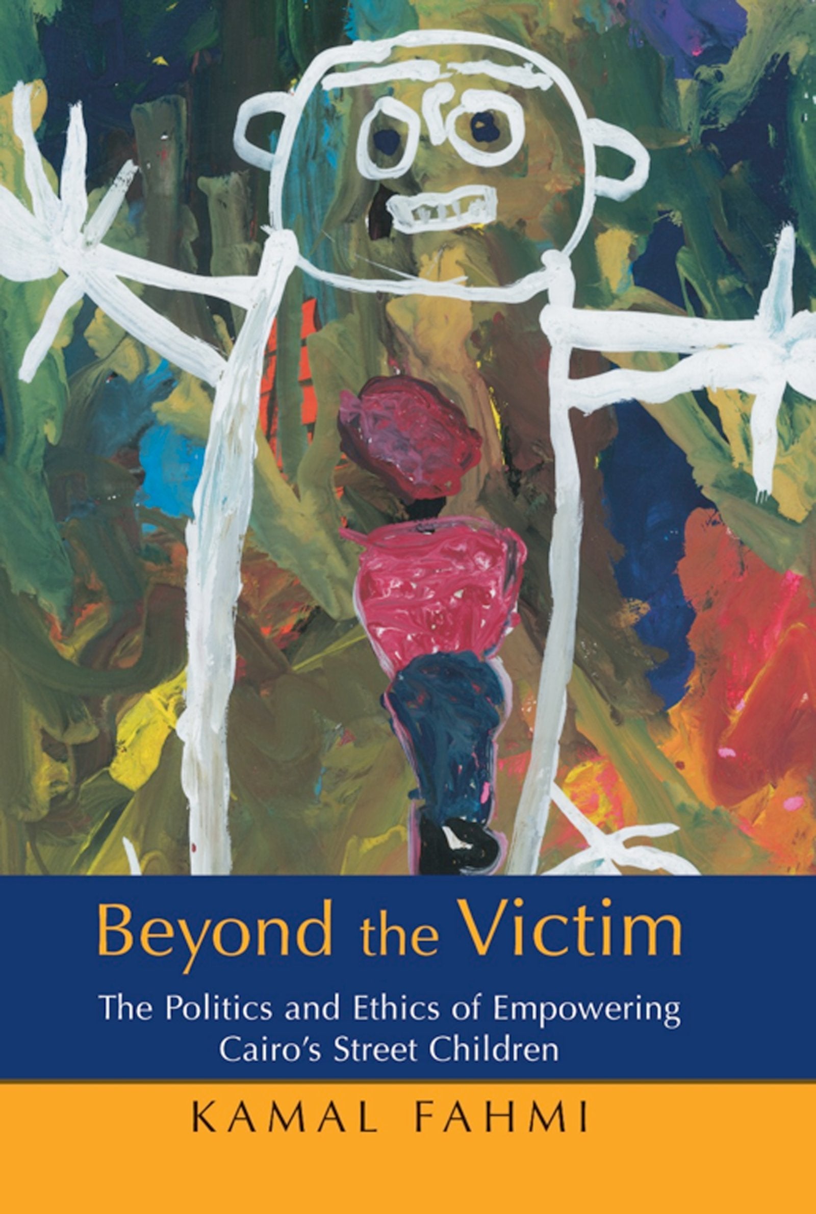 Beyond the Victim: The Politics And Ethics of Empowering Cairo's Children: The Politics and Ethics of Empowering Cairo's Street Children Social Sciences