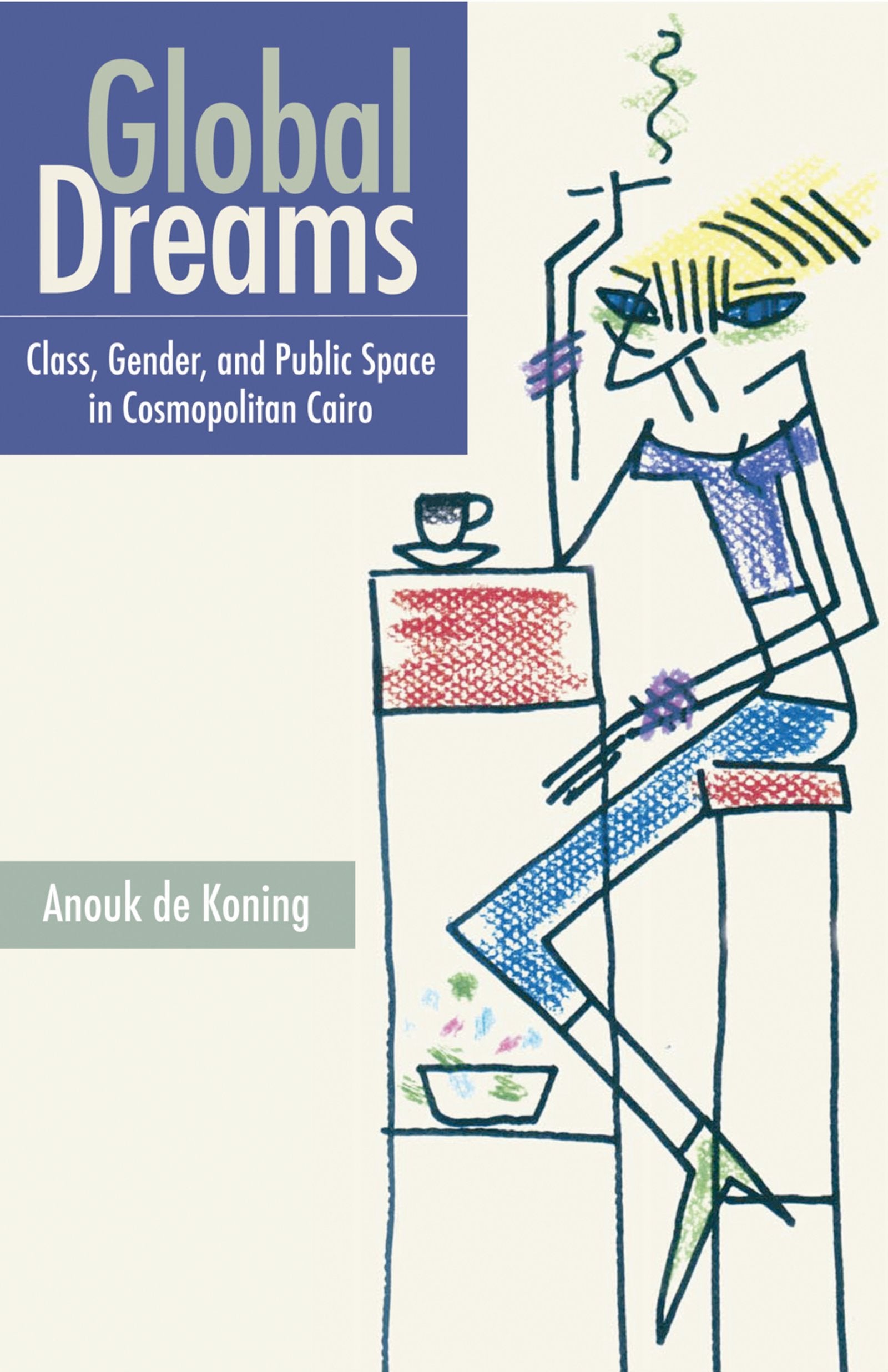 Global Dreams: Class, Gender, and Public Space in Cosmopolitan Cairo Social Sciences