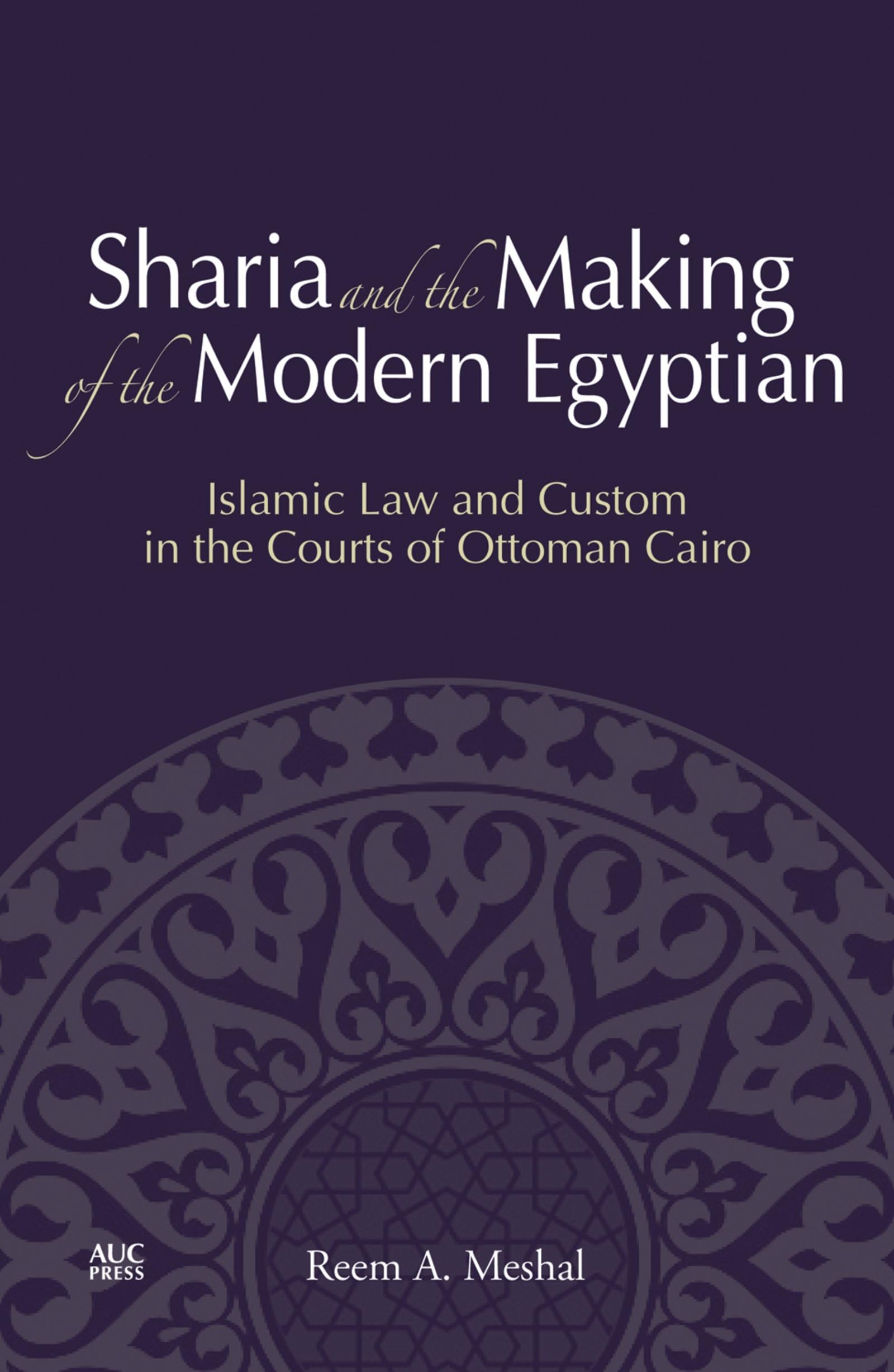 Sharia and the Making of the Modern Egyptian: Islamic Law and Custom in the Courts of Ottoman Cairo Law