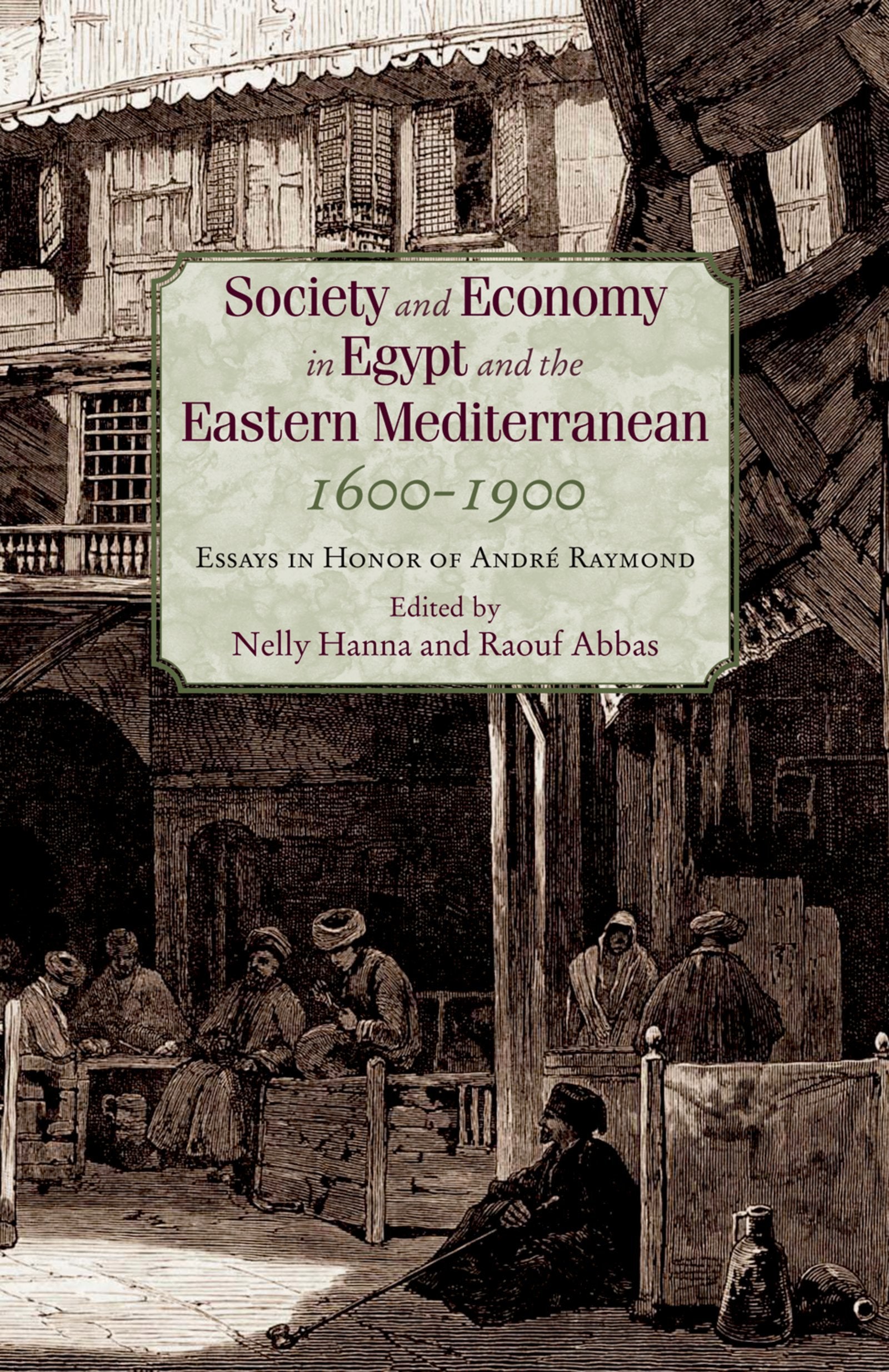 Society And Economy In Egypt And The Eastern Mediterranean, 1600-1900: Essays In Honor Of Andre Raymond Social Sciences