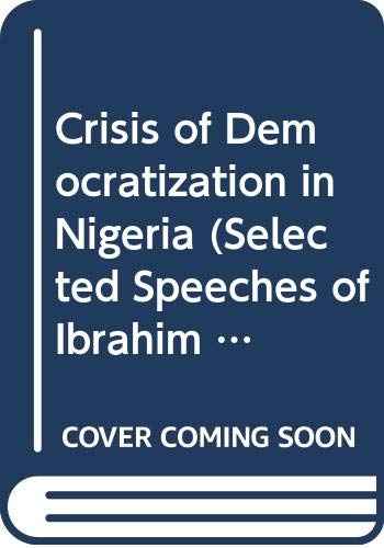 Crisis of Democratization in Nigeria (Selected Speeches of Ibrahim Badamasi Babangida) Politics & History