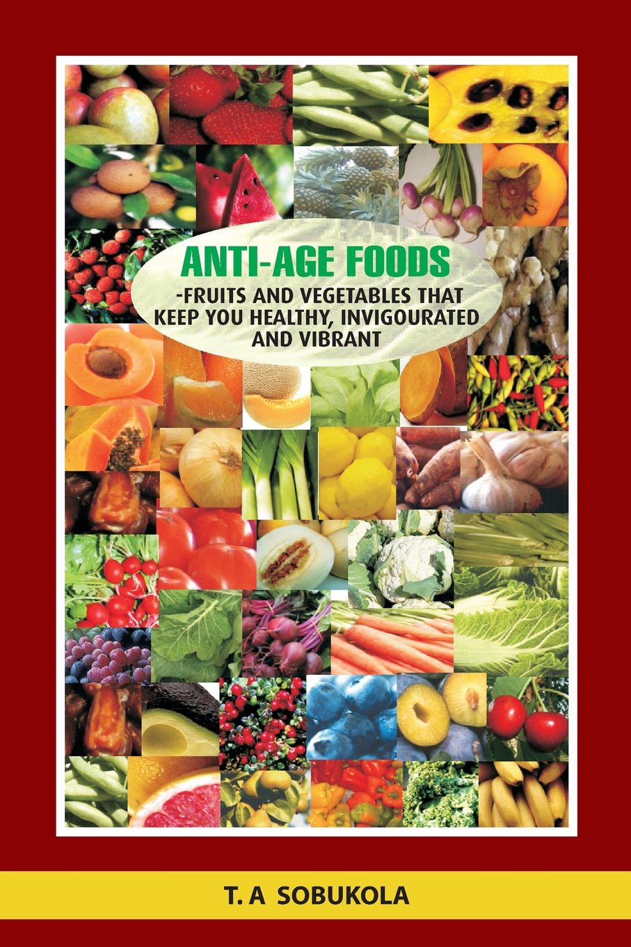The Anti-Age Foods: Fruits and vegetables that keep you healthy, invigorated and vibrant Health, Nutrition & Fitness