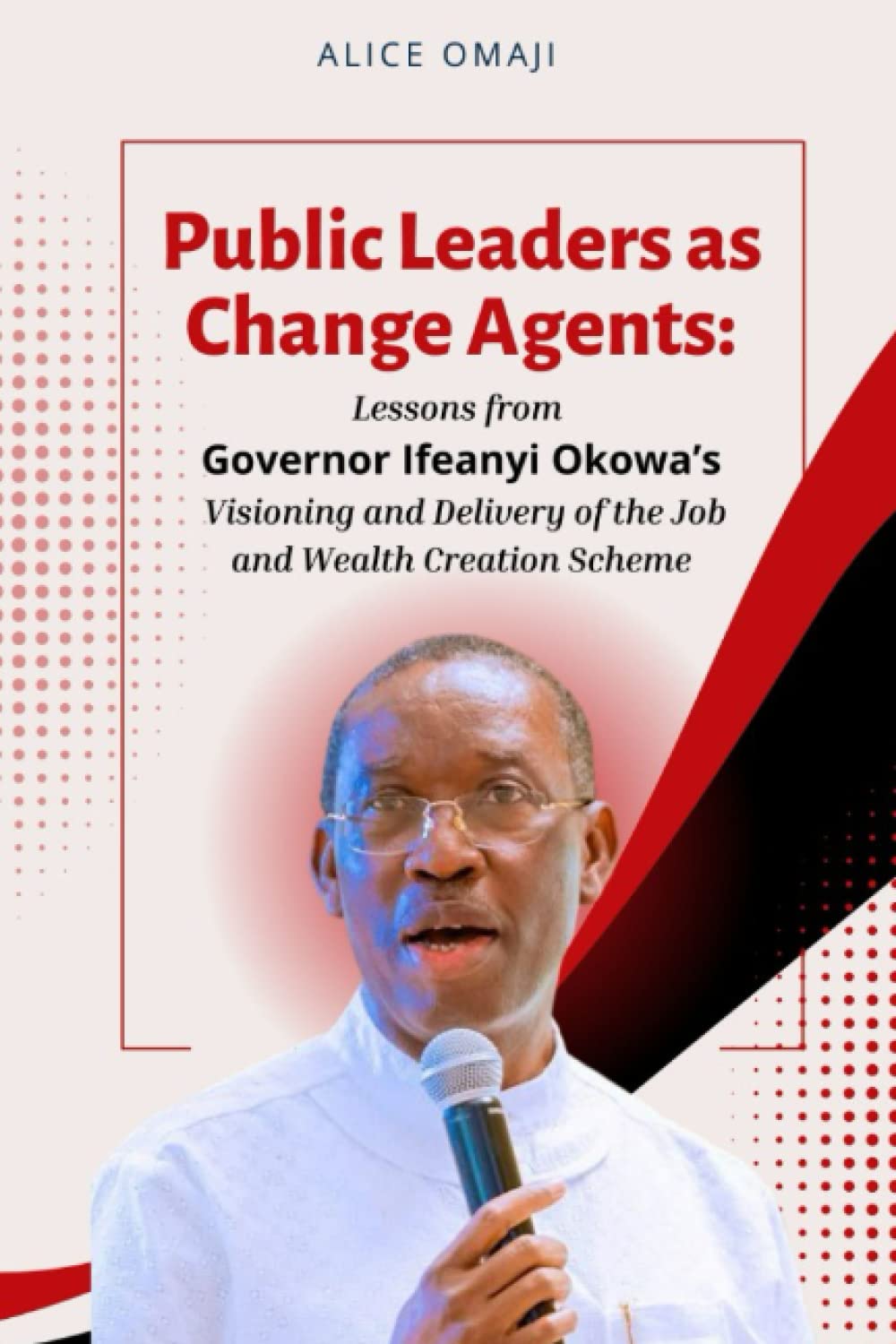 PUBLIC LEADERS AS CHANGE AGENTS: Lessons from Governor Ifeanyi Okowa’s Visioning and Delivery of the Job and Wealth Creation Scheme Social Sciences