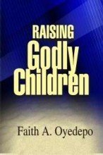Faith A. Oyedepo : Raising Godly Children Books