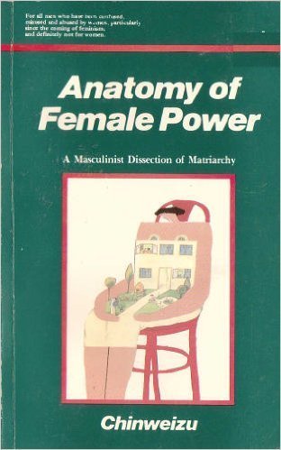 Anatomy of female power: A masculinist dissection of matriarchy by Chinweizu (1990-05-03) Books
