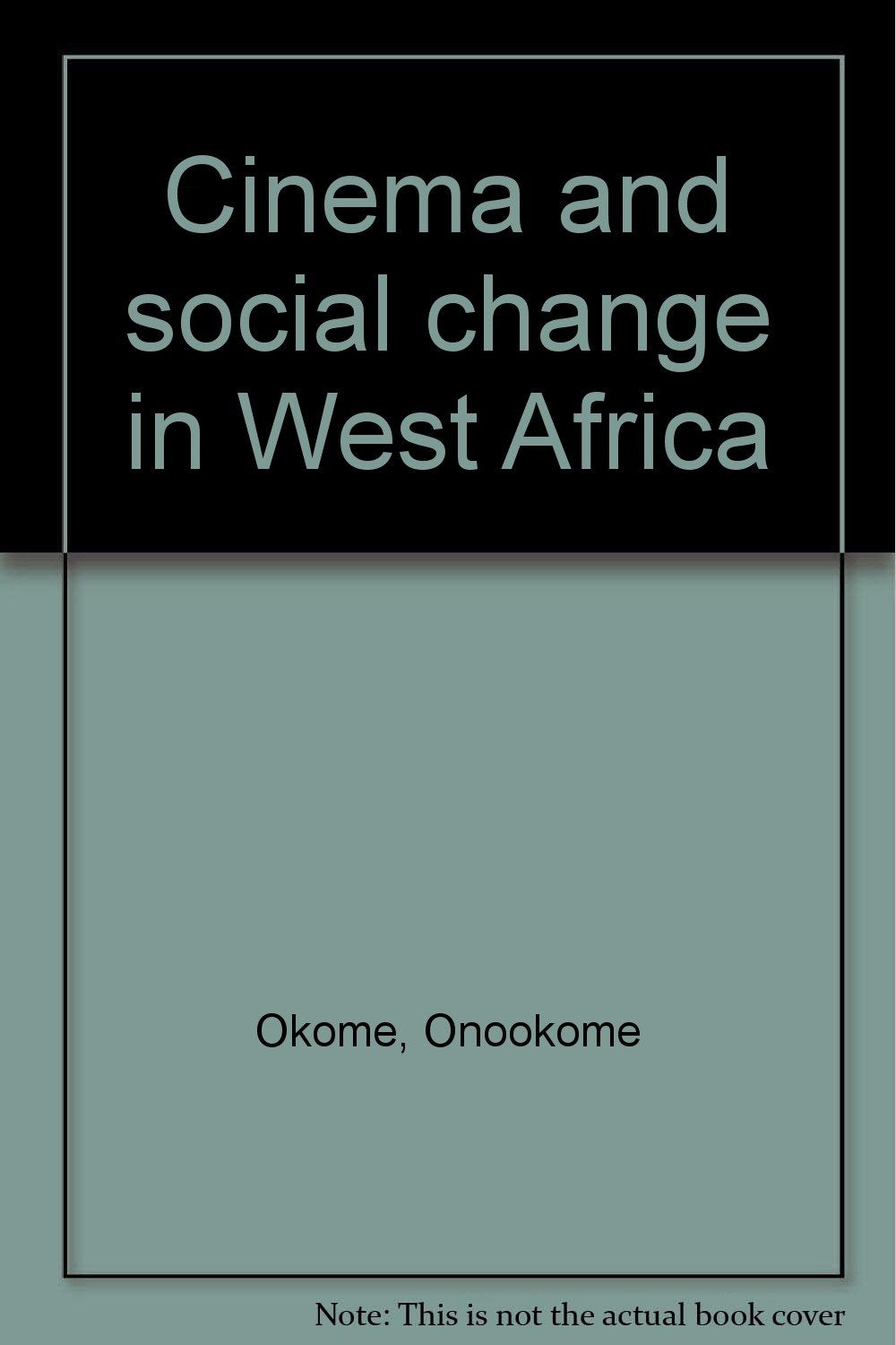 Cinema and social change in West Africa by Okome, Onookome Books