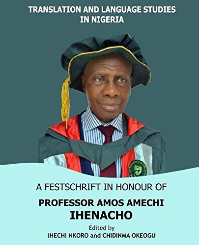TRANSLATIONS AND LANGUAGES STUDIES IN NIGERIA: A FESTSCHRIFT IN HONOUR OF PROFESSOR AMOS AMECHI IHENACHO Foreign Languages ​​& Dictionaries