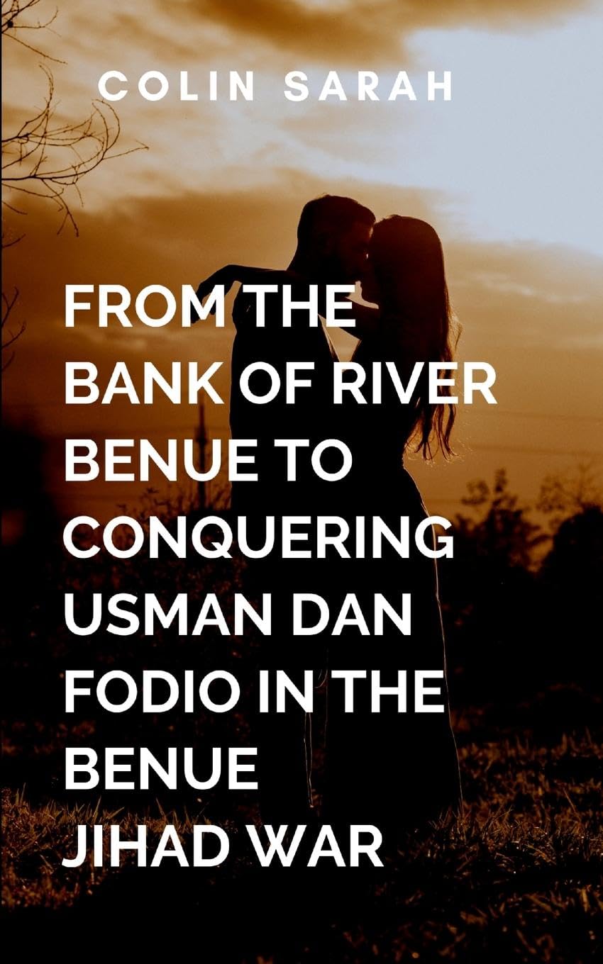 From The Bank Of River Benue To Conquering Usman Dan Fodio In The Benue Jihad War: With gripping battle sequences, profound cultural insight, and ... leadership, and the undying quest for freedom Drama