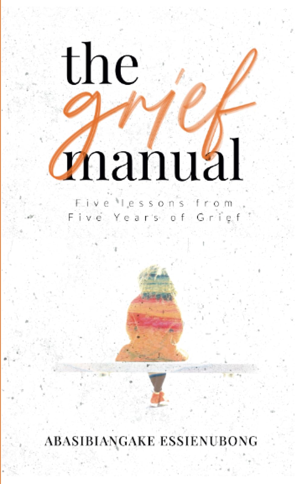 The Grief Manual: Five Lessons from Five Years of Grief Death & Mourning