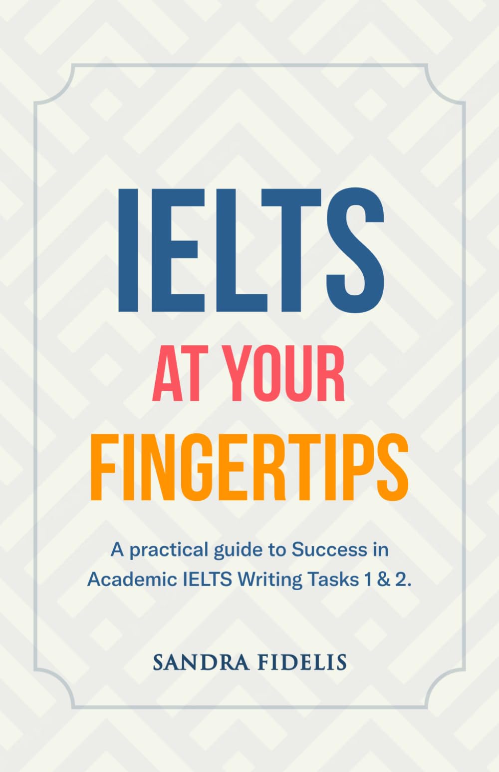 IELTS AT YOUR FINGERTIPS: A practical guide to success in academic IELTS writing tasks 1&2 book