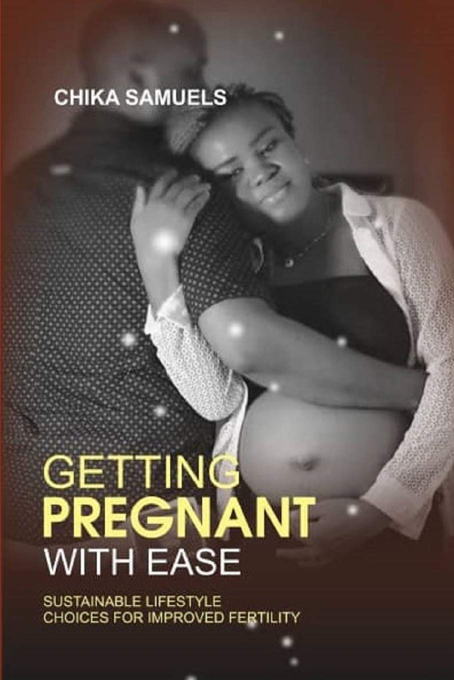 GETTING PREGNANT WITH EASE: Sustainable Life Choices for Improved Fertility Health, Nutrition & Fitness