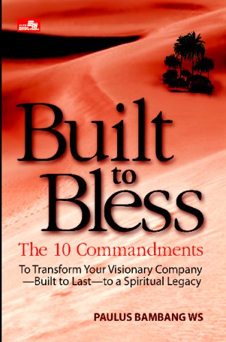 Built to Bless: The 10 Commandments to Transform Your Visionary Company–Built to Last–to a Spiritual Legacy Business, Finance & Career