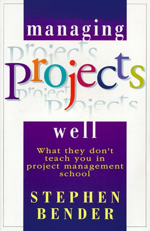 Managing Projects Well: What They Don't Teach You in Project Management School Business, Finance & Career