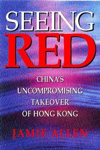 Seeing Red: China's Uncompromising Takeover of Hong Kong Business, Finance & Career