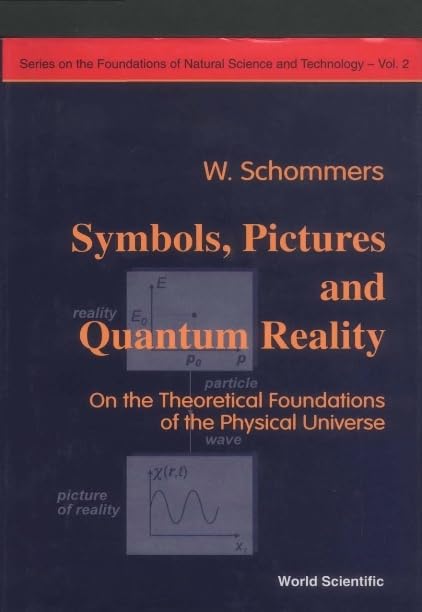 Symbols, Pictures And Quantum Reality - On The Theoretical Foundations Of The Physical Universe (Series on the Foundations of Natural Science and Technology, Band 3) Business & Technology
