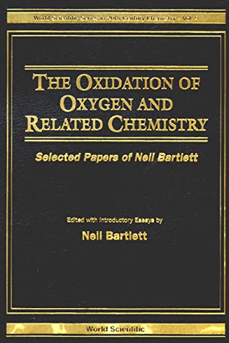 Oxidation Of Oxygen And Related Chemistry, The: Selected Papers Of Neil Bartlett (World Scientific Series in 20th Century Chemistry, Band 9) Natural Sciences