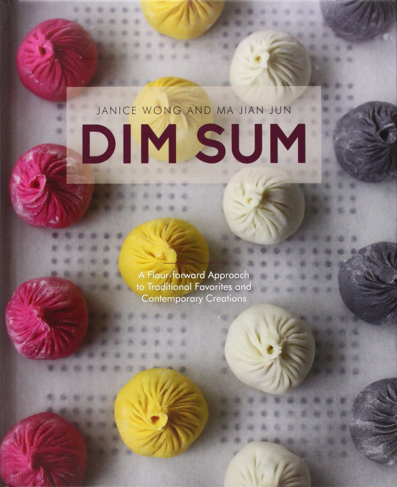 Dim Sum: A Flour-Forward Approach to Traditional Favorites and Contemporary Creations book