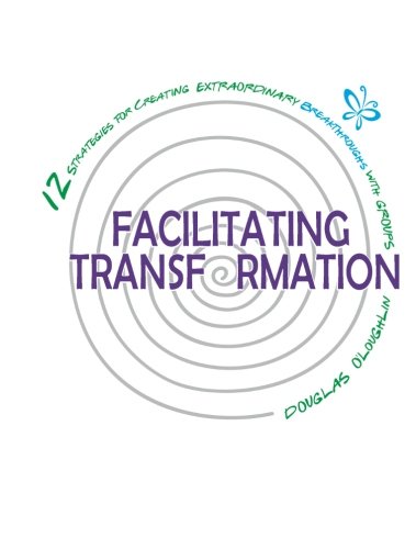 Facilitating Transformation: 12 Strategies For Creating Extraordinary Breakthroughs With Groups book