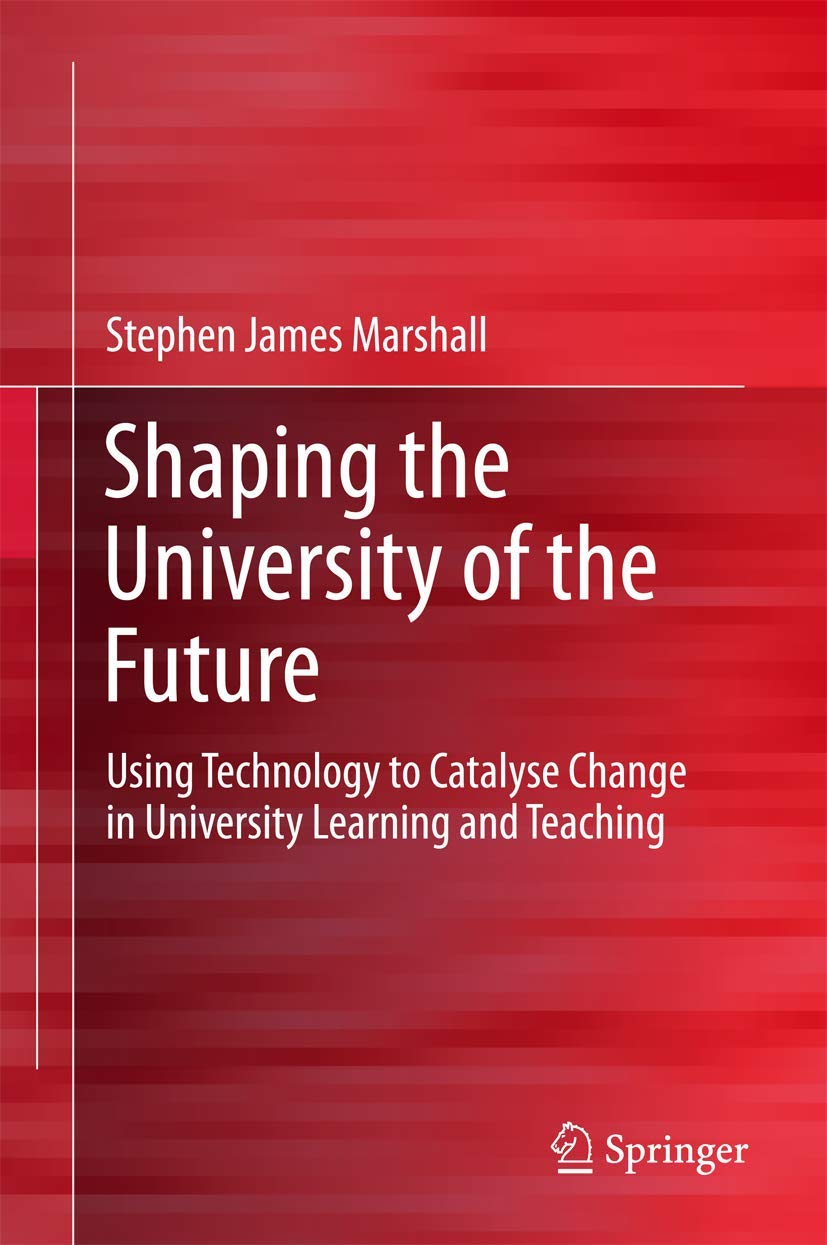 Shaping the University of the Future: Using Technology to Catalyse Change in University Learning and Teaching book