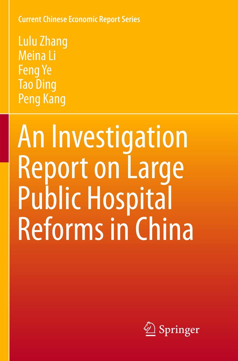 An Investigation Report on Large Public Hospital Reforms in China (Current Chinese Economic Report Series) Medicine
