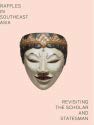 Raffles in Southeast Asia : revisiting the scholar and statesman / edited by Stephen A. Murphy, Naomi Wang, Alexandra Green ; contributors, Farish A. Noor, Julian Davison, Martyn E. Y. Low Books