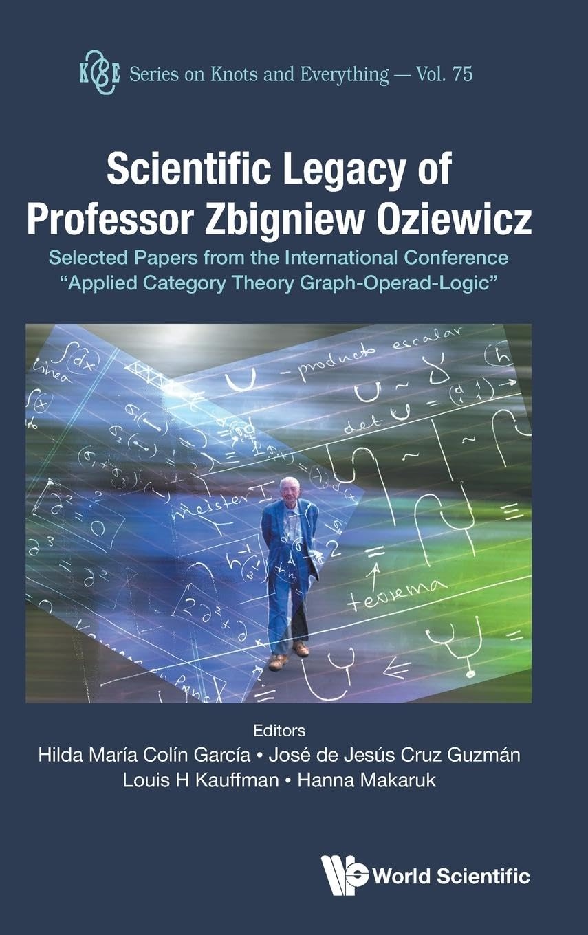 SCIENTIFIC LEGACY OF PROFESSOR ZBIGNIEW OZIEWICZ: Selected Papers from the International Conference "Applied Category Theory Graph-Operad-Logic" (Series on Knots & Everything, Band 75) Mathematics