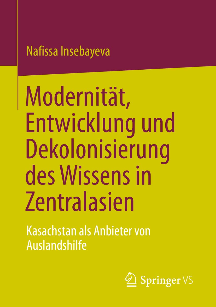 Modernität, Entwicklung und Dekolonisierung des Wissens in Zentralasien: Kasachstan als Anbieter von Auslandshilfe (Politics and History in Central Asia) Law