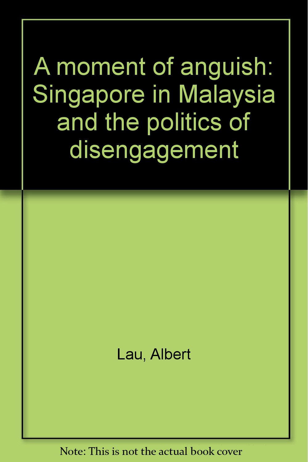 A moment of anguish: Singapore in Malaysia and the politics of disengagement Books