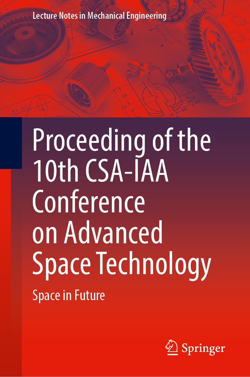 Proceeding of the 10th CSA-IAA Conference on Advanced Space Technology: Space in Future (Lecture Notes in Mechanical Engineering) Business & Technology