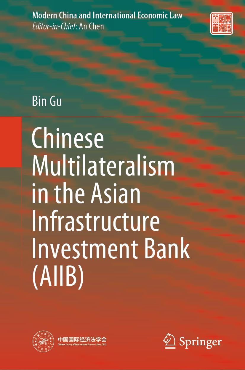 Chinese Multilateralism in the Asian Infrastructure Investment Bank (AIIB) (Modern China and International Economic Law) Law