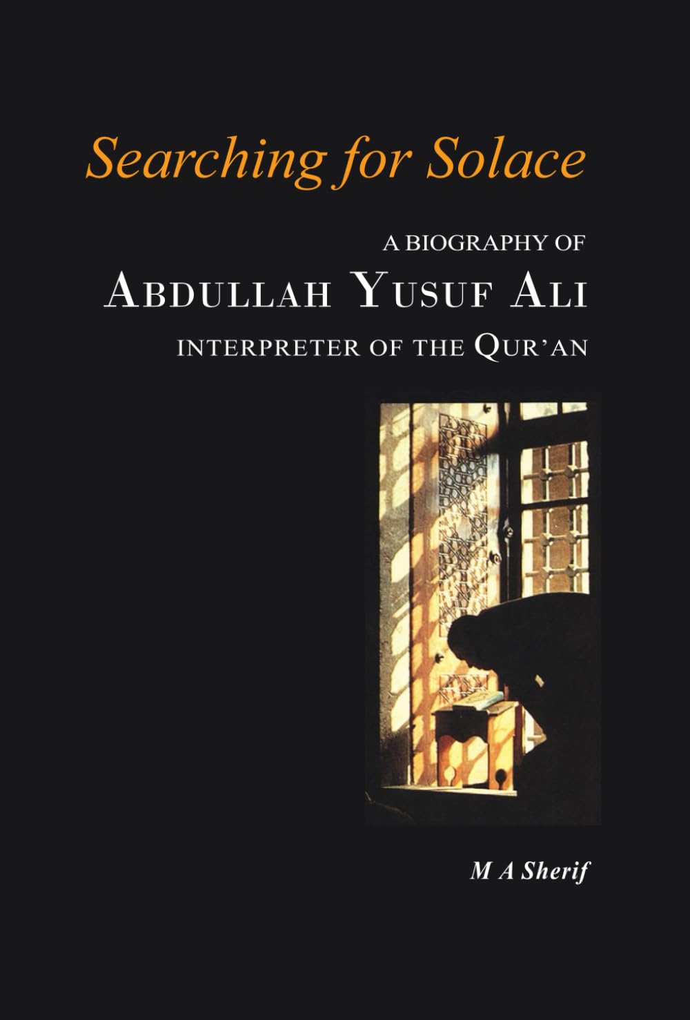 Searching for Solace: A Biography of Abdullah Yusuf Ali Interpreter of The Qur’an: Biography of Yusuf Ali Politics & Society