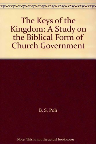 The Keys of the Kingdom: A Study on the Biblical Form of Church Government by B. S. Poh (2000-05-04) Books