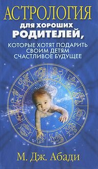 Astrologiya dlya horoshih roditeley, kotorye hotyat podarit detyam schastlivoe buduschee Books