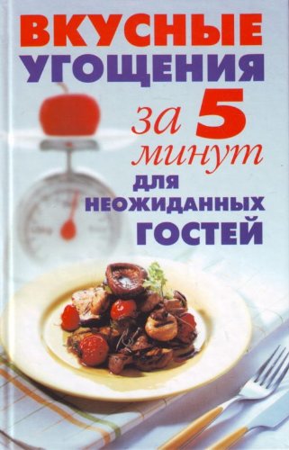 Vkusnye ugoscheniya za 5 minut dlya neozhidannyh gostey Books
