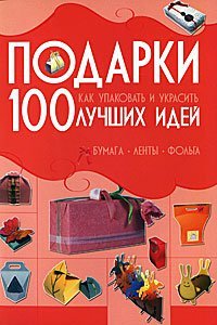 Podarki. 100 luchshih idey. Kak upakovat i ukrasit. Bumaga, lenty, folga book