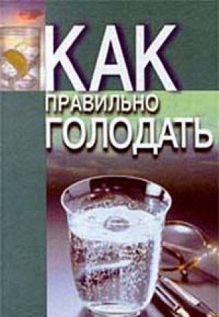 Kak pravilno golodat. Sovety luchshih spetsialistov. Narodnye i nauchnye metodiki tselebnogo golodaniya Books