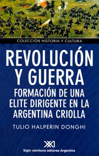 Revolucion y Guerra: Formacion de Una Elite Dirigente En La Argentina Criolla book