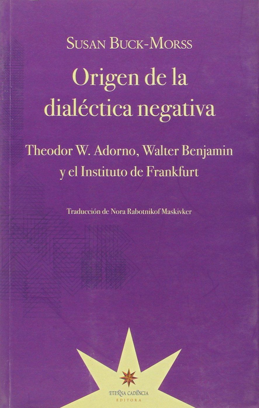 ORIGEN DE LA DIALECTICA NEGATIVA: Theodor W. Adorno, Walter Benjamin y el Instituto de Frankfu book