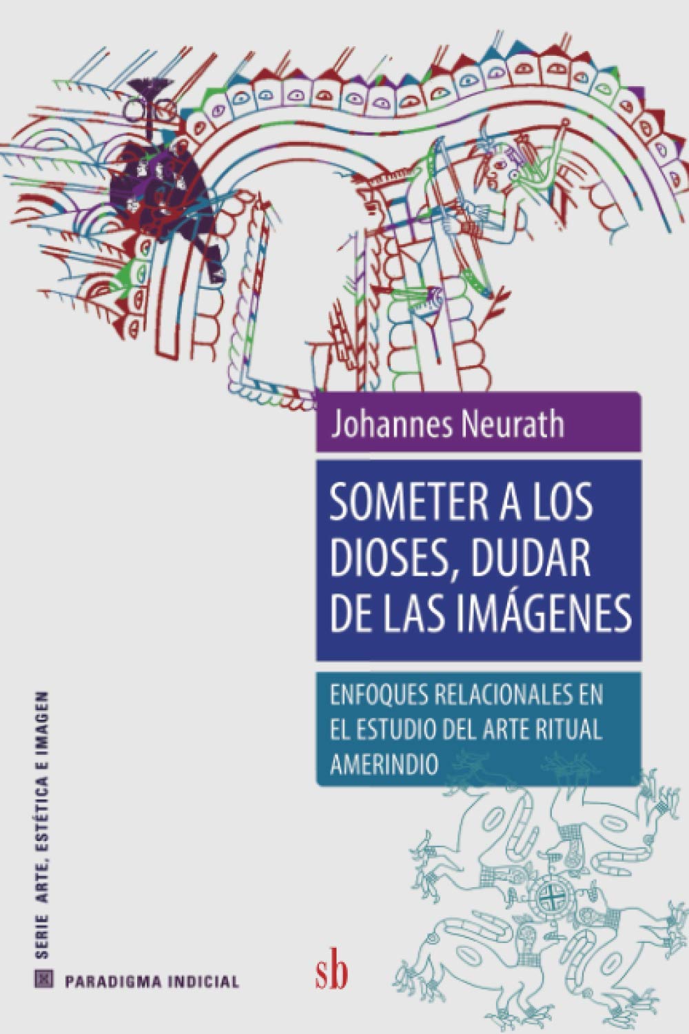 Someter a los dioses, dudar de las imágenes: Enfoques relacionales en el estudio del arte ritual amerindio (Paradigma indicial) General education