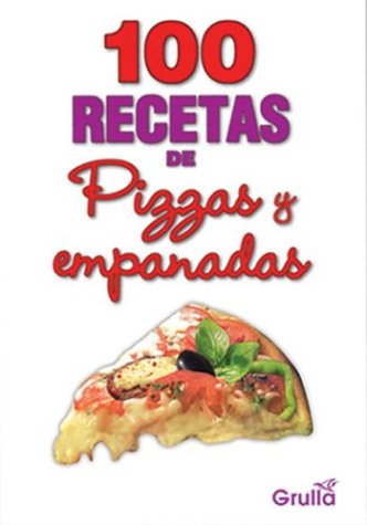 100 recetas de pizzas y empanadas/ 100 Recipes of Pizza and Empanadas Cooking & Enjoying