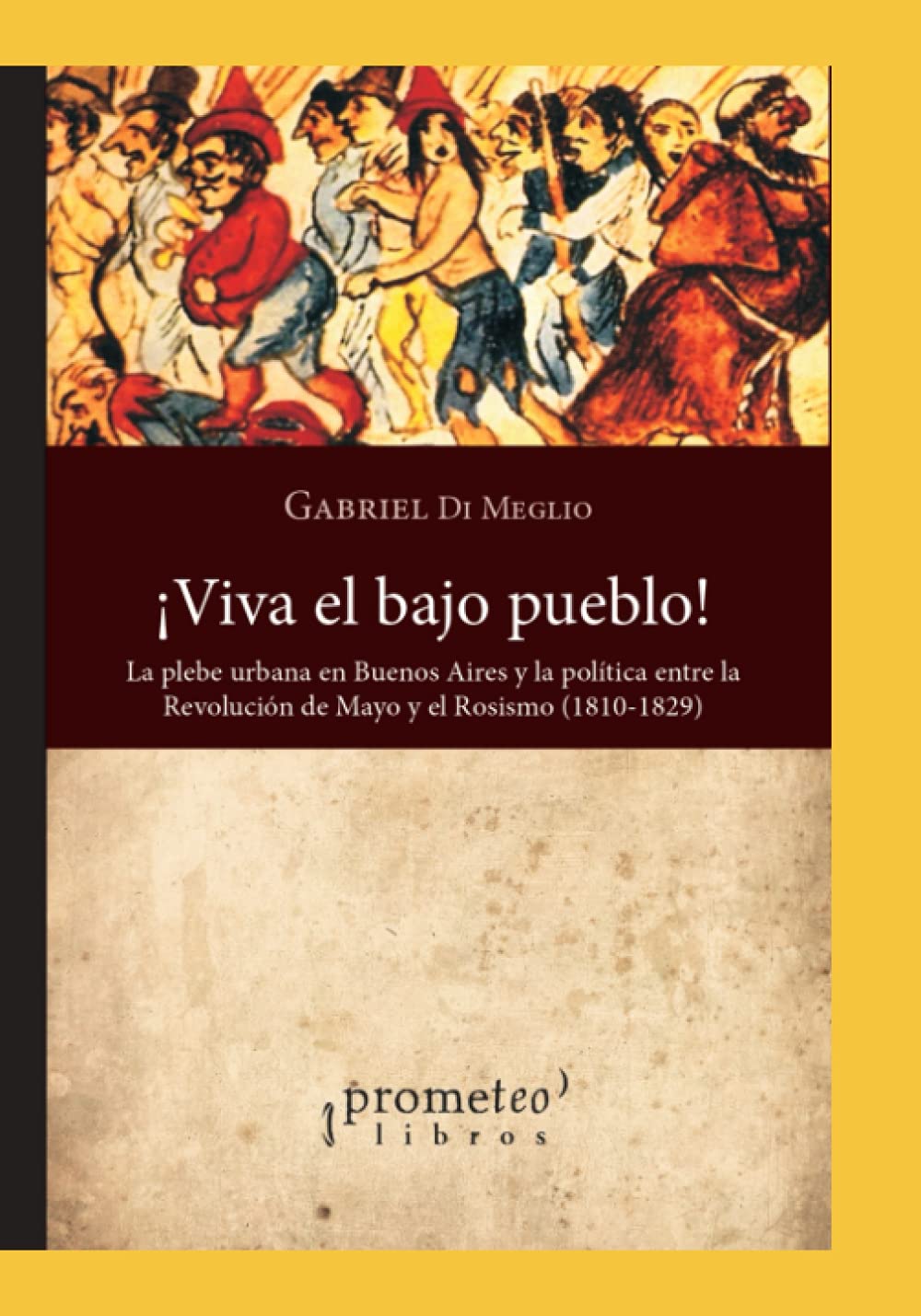 ¡Viva el bajo pueblo!: La plebe urbana en Buenos Aires y la política entre la Revolución de Mayo y el Rosismo (1810-1829) Politics & History