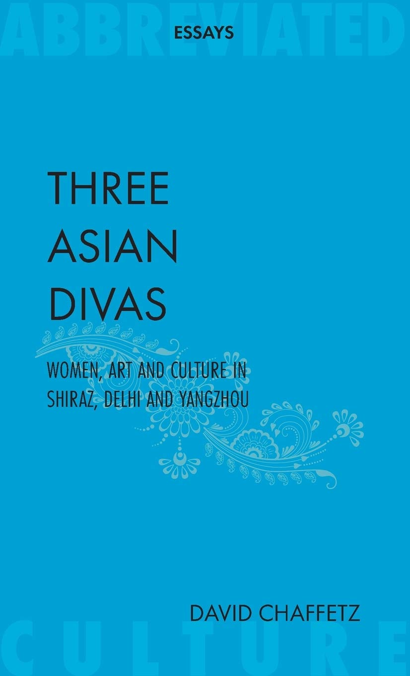 Three Asian Divas: Women, Art and Culture In Shiraz, Delhi and Yangzhou (Abbreviated Essays) Contemporary literature