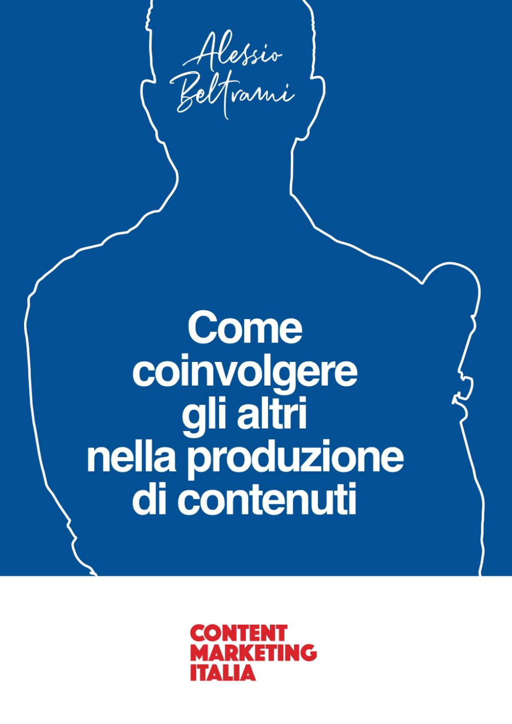 Come coinvolgere gli altri nella produzione di contenuti: Il libro per ideare, proporre e realizzare collaborazioni d’oro nel Content Marketing Business, Finance & Career