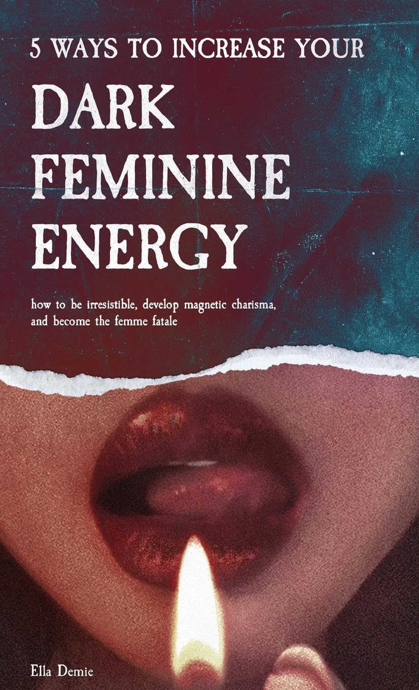 5 Ways to Increase Your Dark Feminine Energy: How To Be Irresistible, Develop Magnetic Charisma, And Become The Femme Fatale Essays & Short Stories