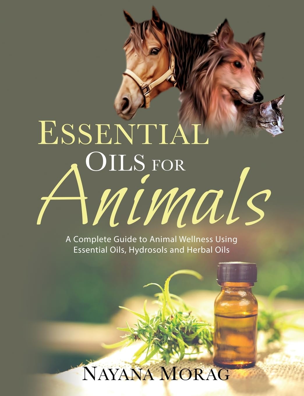 Essential Oils For Animals: A complete guide to animal wellness using essential oils, hydrosols and Herbal oils Medicine