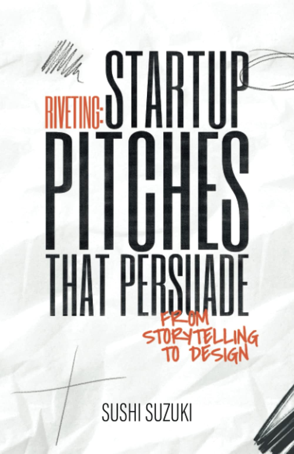 Riveting: Startup Pitches that Persuade from Storytelling to Design Business, Finance & Career